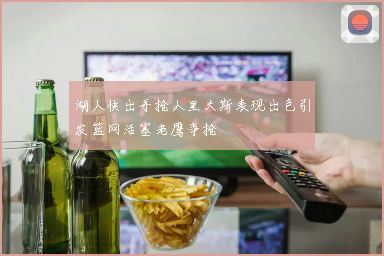 湖人快出手抢人里夫斯表现出色引发篮网活塞老鹰争抢