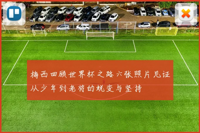 梅西回顾世界杯之路六张照片见证从少年到老将的蜕变与坚持