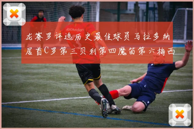 龙赛罗评选历史最佳球员马拉多纳居首C罗第三贝利第四魔笛第六梅西第七