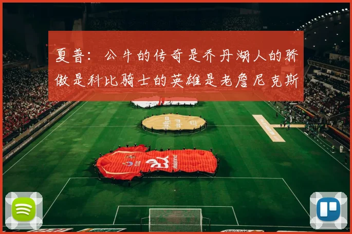 夏普：公牛的传奇是乔丹湖人的骄傲是科比骑士的英雄是老詹尼克斯的希望是布伦森