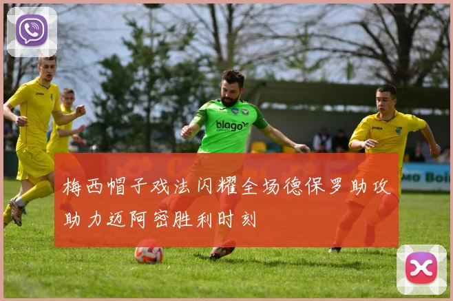 梅西帽子戏法闪耀全场德保罗助攻助力迈阿密胜利时刻