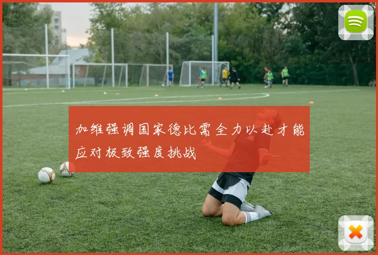 加维强调国家德比需全力以赴才能应对极致强度挑战