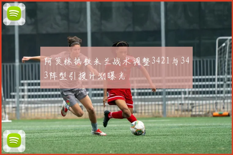 阿莫林执教米兰战术调整3421与343阵型引援计划曝光